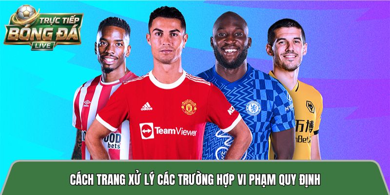 Cách trang xử lý các trường hợp vi phạm quy định