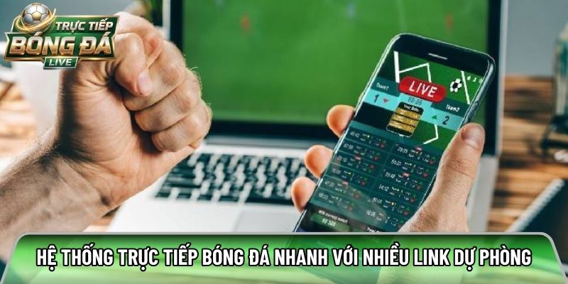 Hệ thống trực tiếp bóng đá nhanh với nhiều link dự phòng