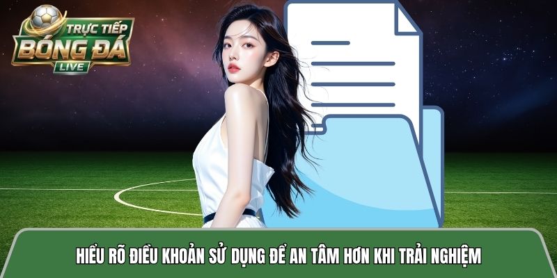 Hiểu rõ điều khoản sử dụng để an tâm hơn khi trải nghiệm