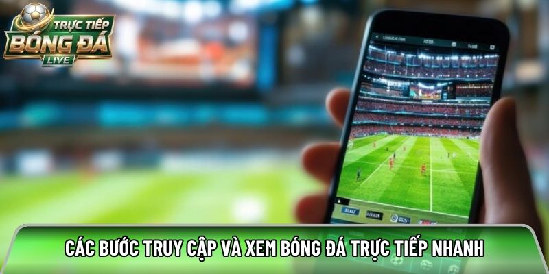 Các bước truy cập và xem bóng đá trực tiếp nhanh
