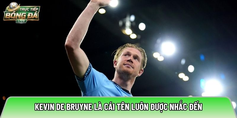 Kevin De Bruyne là cái tên luôn được nhắc đến