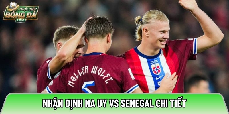 Nhận định Na Uy vs Senegal chi tiết