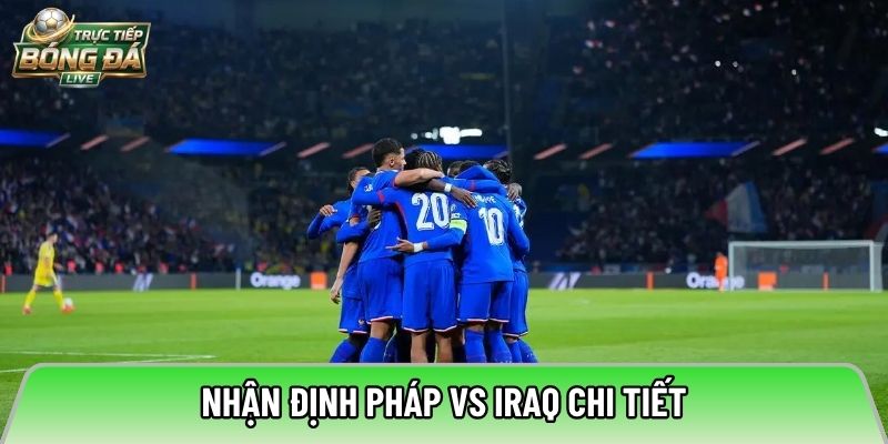 Nhận định Pháp vs Iraq chi tiết
