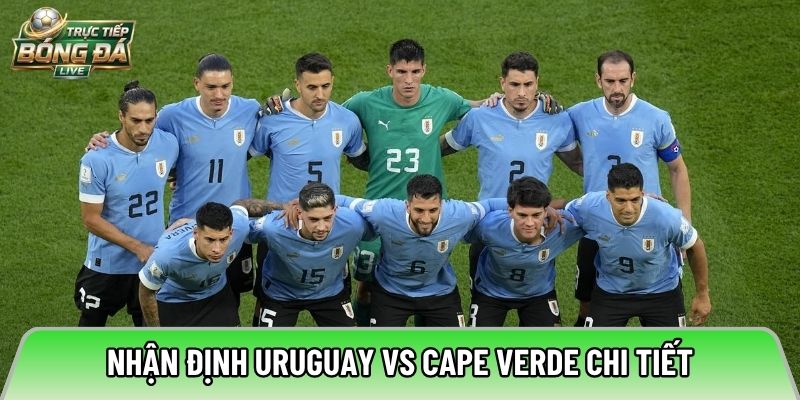 Nhận định Uruguay vs Cape Verde chi tiết