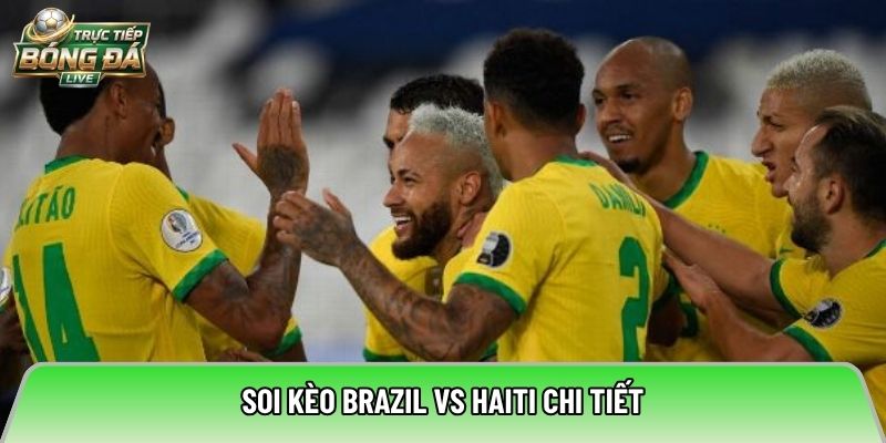 Soi kèo Brazil vs Haiti chi tiết