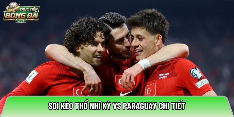 Soi kèo Thổ Nhĩ Kỳ vs Paraguay chi tiết