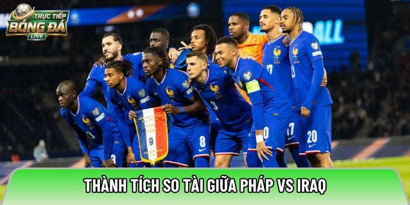 Thành tích so tài giữa Pháp vs Iraq