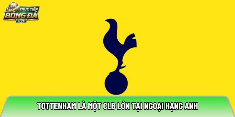 Tottenham là một CLB lớn tại Ngoại Hạng Anh